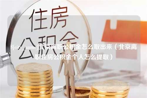 临沂北京离职公积金怎么取出来（北京离职住房公积金个人怎么提取）